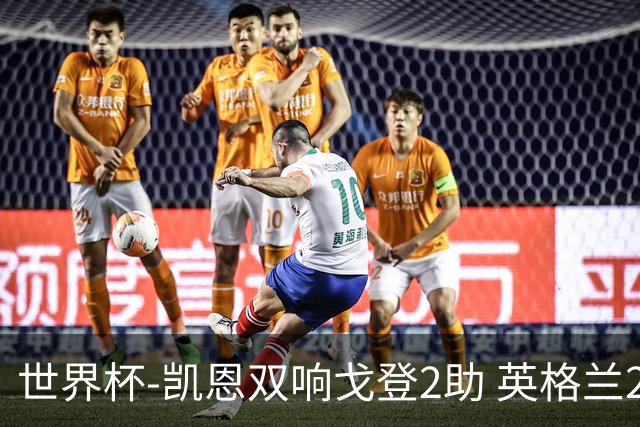 世界杯-凯恩双响戈登2助 英格兰2-1逆转绝杀民主刚果