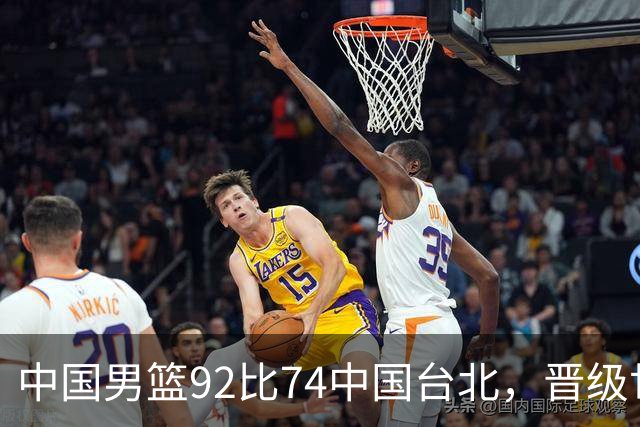中国男篮92比74中国台北，晋级世预赛第二阶段