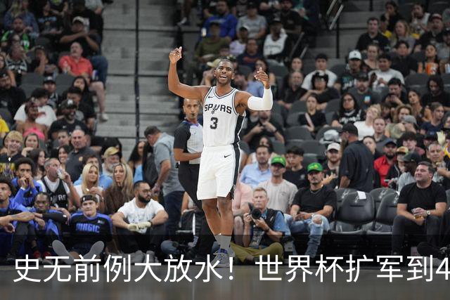 史无前例大放水！世界杯扩军到48队8.5个亚洲名额，国足照样无缘