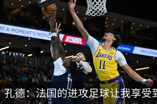 孔德：法国的进攻足球让我享受到乐趣 姆巴佩很好地履行队长职责