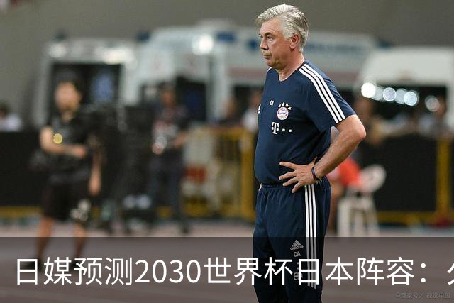 日媒预测2030世界杯日本阵容：久保建英中村敬斗铃木彩艳仍是主力