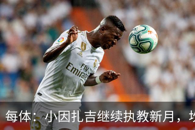 每体：小因扎吉继续执教新月，坎塞洛正式加盟巴萨将变得更加容易