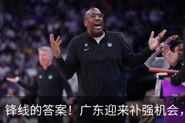 锋线的答案！广东迎来补强机会，CBA“新得分机器”被杜锋看中？